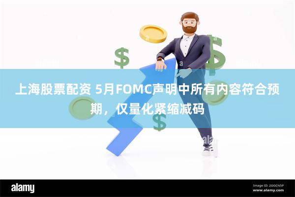 上海股票配资 5月FOMC声明中所有内容符合预期，仅量化紧缩减码