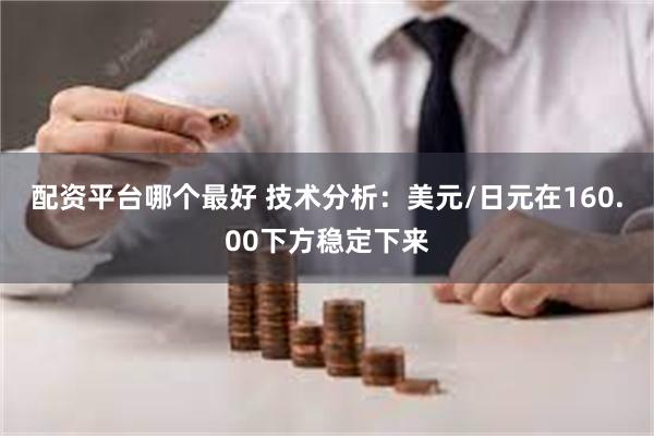 配资平台哪个最好 技术分析：美元/日元在160.00下方稳定下来