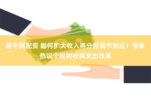 股牛网配资 如何扩大收入再分配调节效应？专家热议个税和社保支出改革