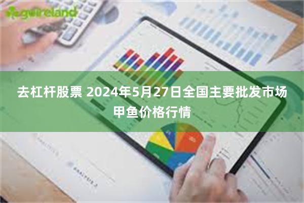 去杠杆股票 2024年5月27日全国主要批发市场甲鱼价格行情