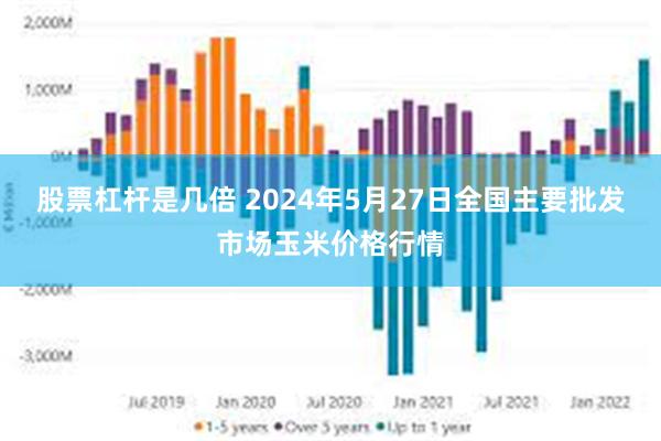 股票杠杆是几倍 2024年5月27日全国主要批发市场玉米价格行情