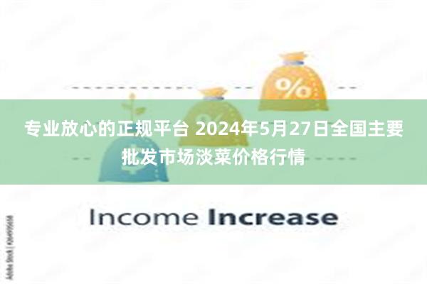 专业放心的正规平台 2024年5月27日全国主要批发市场淡菜价格行情