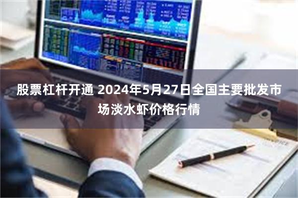 股票杠杆开通 2024年5月27日全国主要批发市场淡水虾价格行情