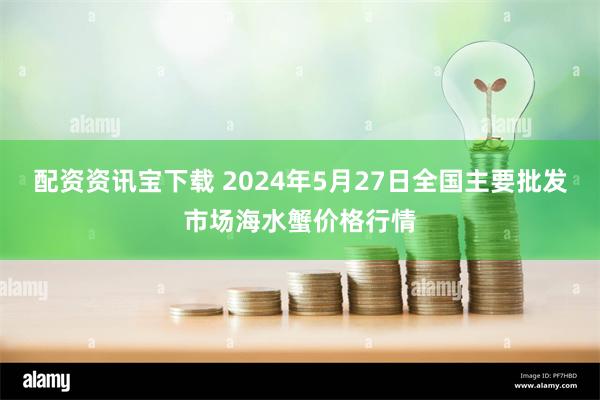 配资资讯宝下载 2024年5月27日全国主要批发市场海水蟹价格行情