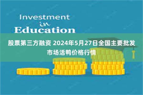 股票第三方融资 2024年5月27日全国主要批发市场活鸭价格行情