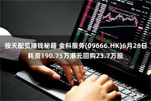 按天配资赚钱秘籍 金科服务(09666.HK)6月26日耗资190.75万港元回购23.7万股