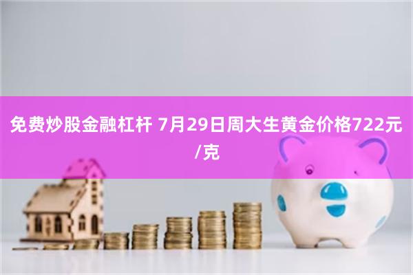 免费炒股金融杠杆 7月29日周大生黄金价格722元/克