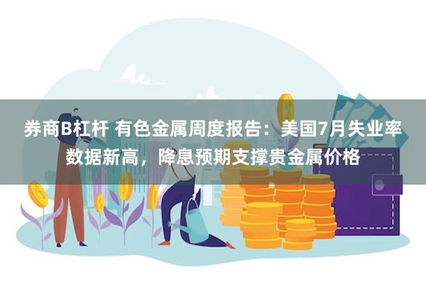 券商B杠杆 有色金属周度报告：美国7月失业率数据新高，降息预期支撑贵金属价格