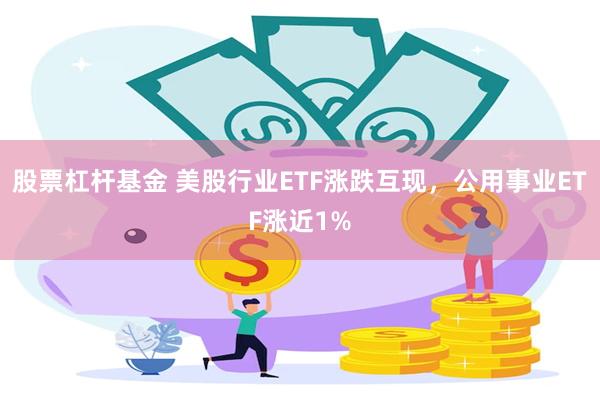 股票杠杆基金 美股行业ETF涨跌互现，公用事业ETF涨近1%