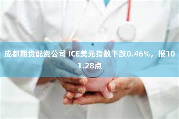 成都期货配资公司 ICE美元指数下跌0.46%，报101.28点