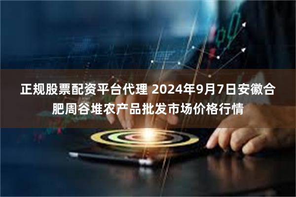 正规股票配资平台代理 2024年9月7日安徽合肥周谷堆农产品批发市场价格行情