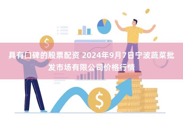 具有口碑的股票配资 2024年9月7日宁波蔬菜批发市场有限公司价格行情