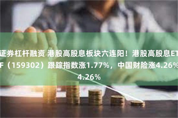 证券杠杆融资 港股高股息板块六连阳！港股高股息ETF（159302）跟踪指数涨1.77%，中国财险涨4.26%