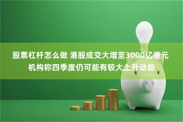 股票杠杆怎么做 港股成交大增至3000亿港元 机构称四季度仍可能有较大上升动能