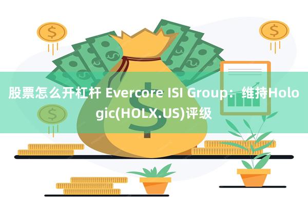 股票怎么开杠杆 Evercore ISI Group：维持Hologic(HOLX.US)评级