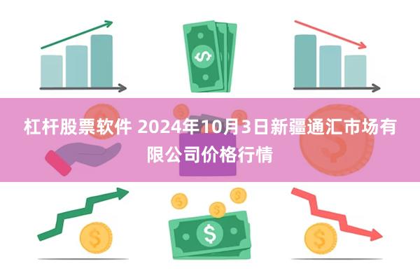 杠杆股票软件 2024年10月3日新疆通汇市场有限公司价格行情