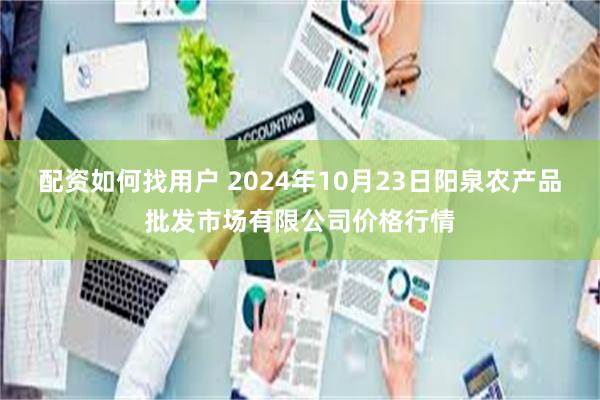 配资如何找用户 2024年10月23日阳泉农产品批发市场有限公司价格行情