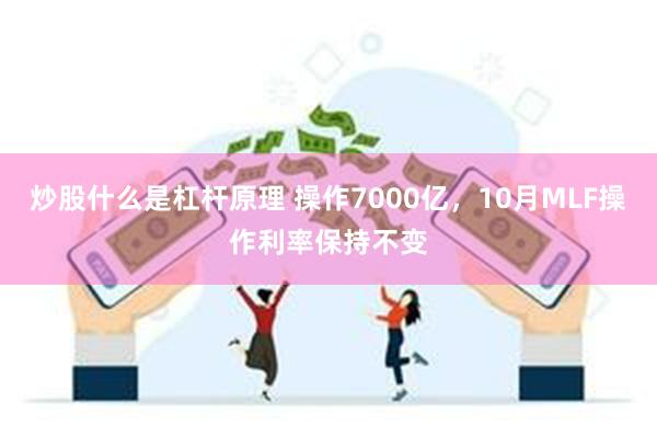 炒股什么是杠杆原理 操作7000亿，10月MLF操作利率保持不变