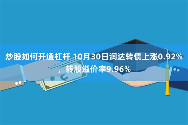 炒股如何开通杠杆 10月30日润达转债上涨0.92%，转股溢价率9.96%