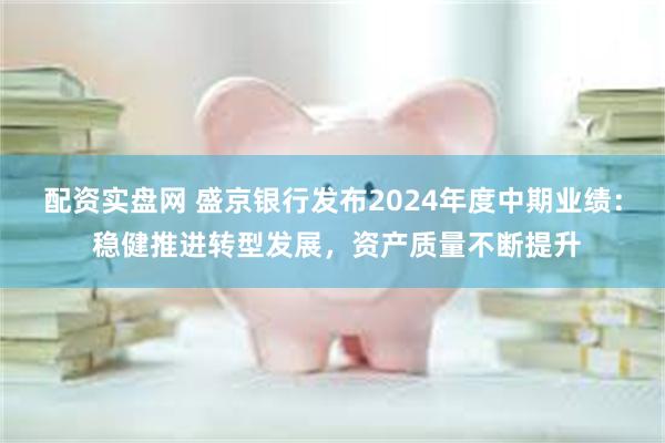 配资实盘网 盛京银行发布2024年度中期业绩： 稳健推进转型发展，资产质量不断提升