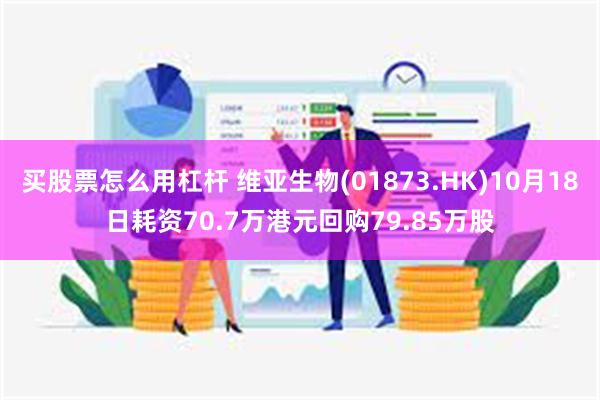 买股票怎么用杠杆 维亚生物(01873.HK)10月18日耗资70.7万港元回购79.85万股