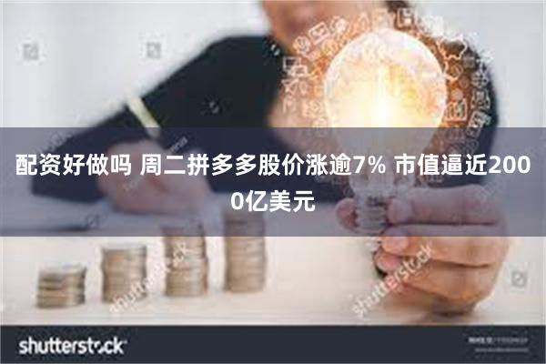 配资好做吗 周二拼多多股价涨逾7% 市值逼近2000亿美元