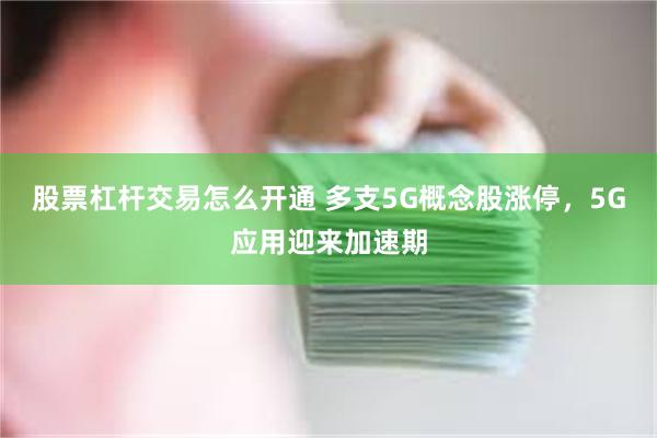 股票杠杆交易怎么开通 多支5G概念股涨停，5G应用迎来加速期