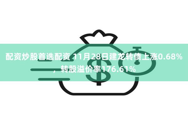 配资炒股首选配资 11月28日建龙转债上涨0.68%，转股溢价率176.61%