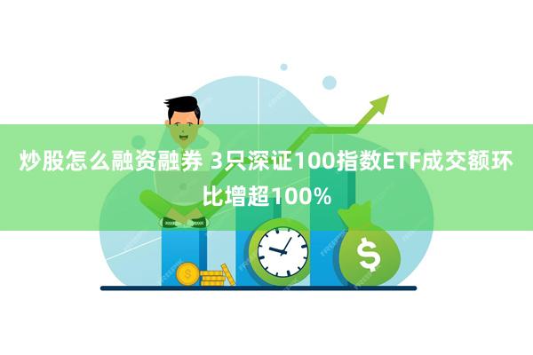 炒股怎么融资融券 3只深证100指数ETF成交额环比增超100%