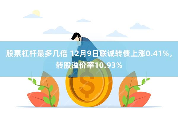 股票杠杆最多几倍 12月9日联诚转债上涨0.41%，转股溢价率10.93%