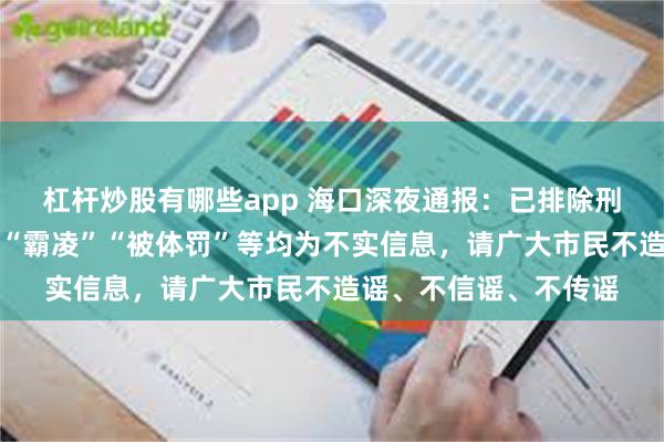 杠杆炒股有哪些app 海口深夜通报：已排除刑事案件，网传学生被“霸凌”“被体罚”等均为不实信息，请广大市民不造谣、不信谣、不传谣