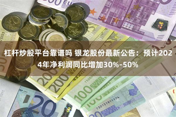 杠杆炒股平台靠谱吗 银龙股份最新公告：预计2024年净利润同比增加30%-50%