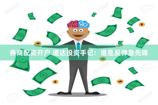 券商配资开户 道达投资手记：谁是反弹急先锋