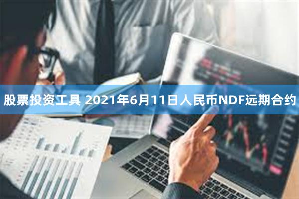 股票投资工具 2021年6月11日人民币NDF远期合约