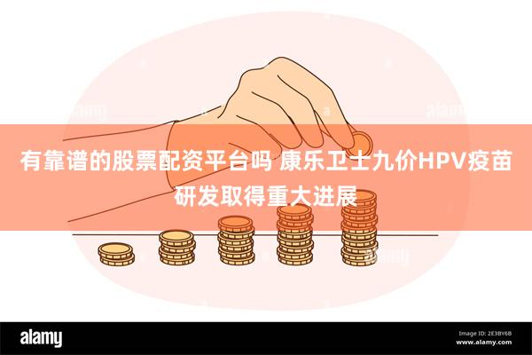 有靠谱的股票配资平台吗 康乐卫士九价HPV疫苗研发取得重大进展